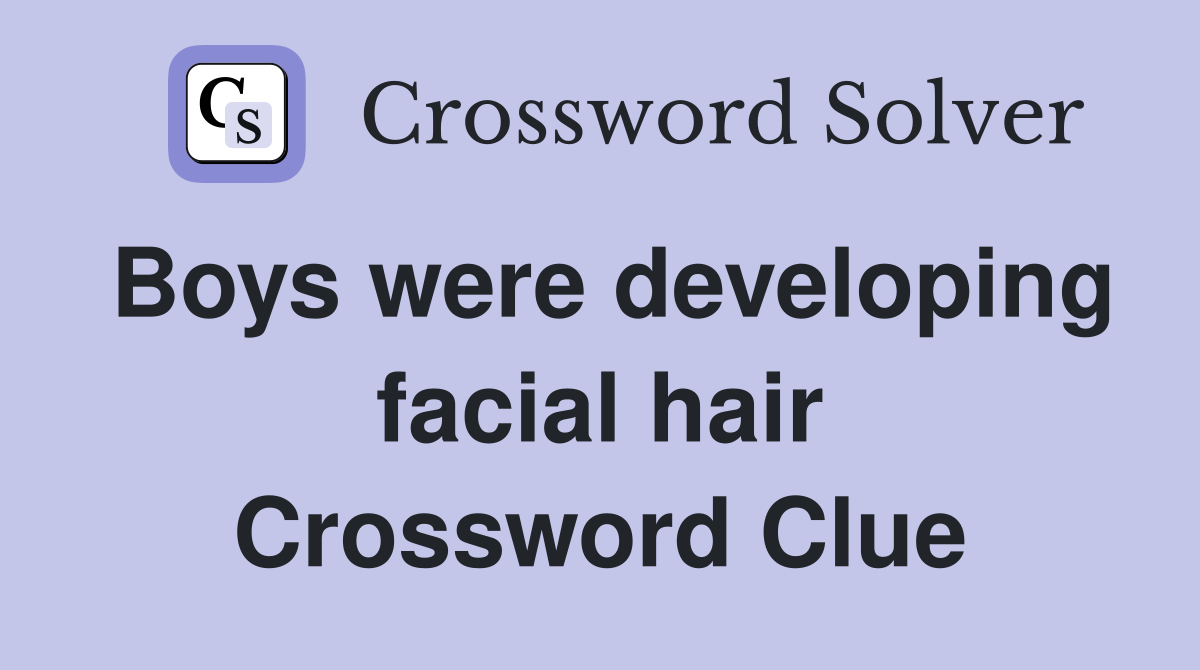 Boys were developing facial hair Crossword Clue