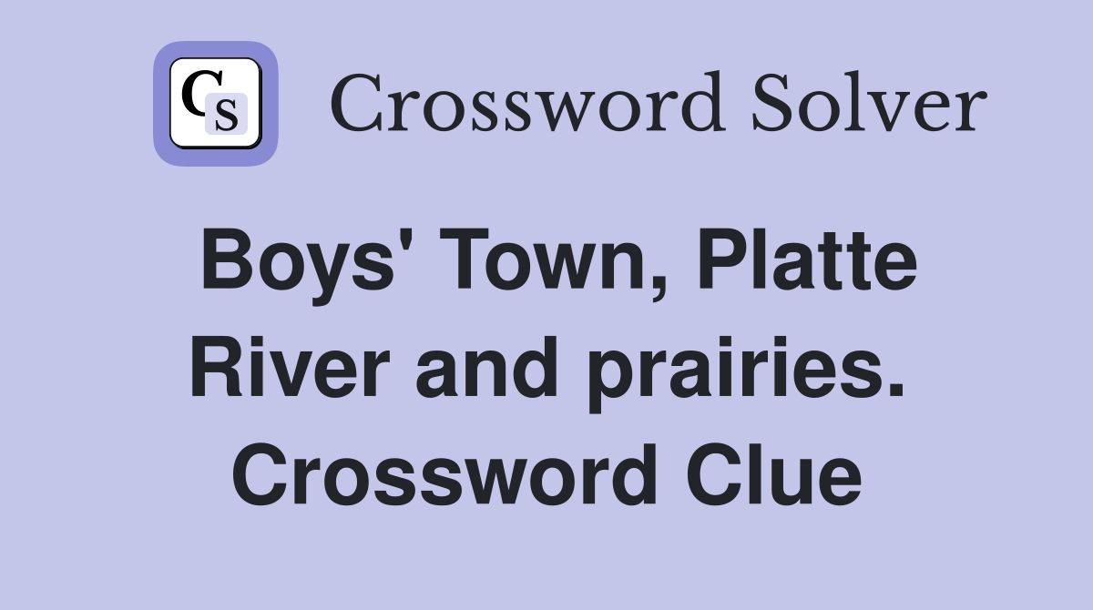 Boys' Town, Platte River and prairies. Crossword Clue