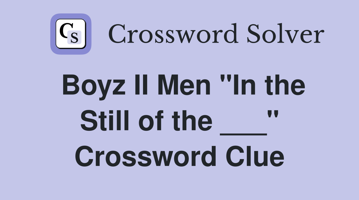 Boyz II Men "In the Still of the ___" Crossword Clue