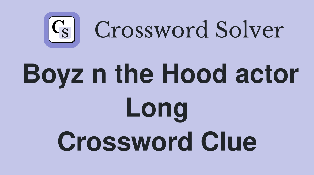 Boyz n the Hood actor Long Crossword Clue