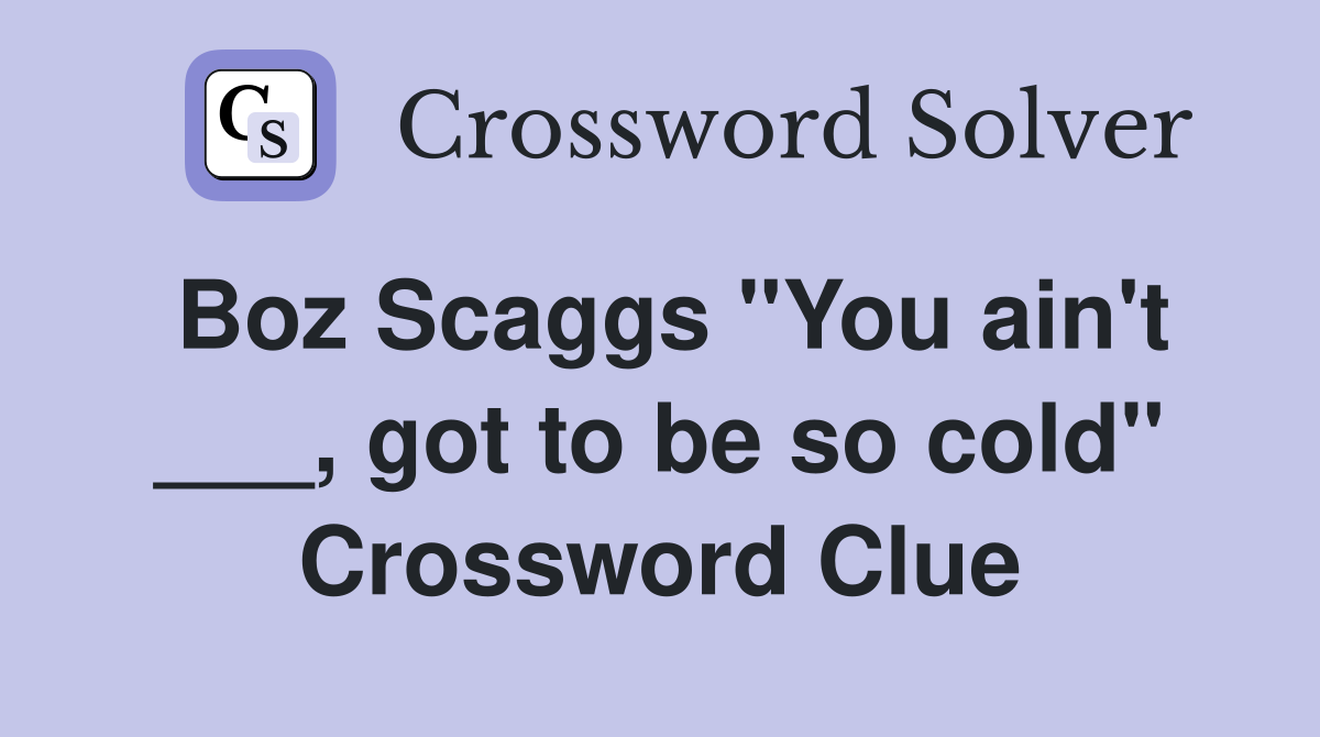 Boz Scaggs "You ain't ___, got to be so cold" Crossword Clue