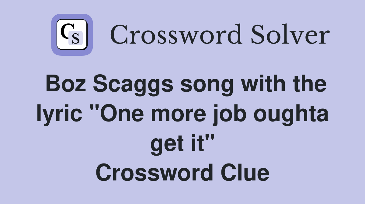 Boz Scaggs song with the lyric "One more job oughta get it" Crossword Clue
