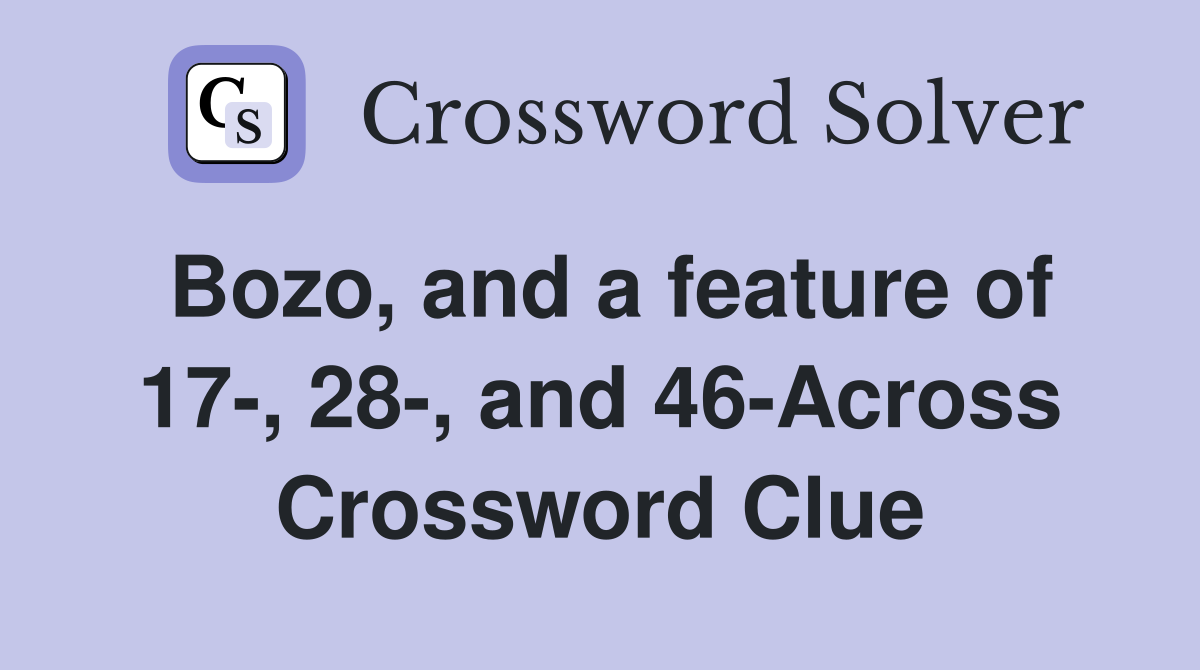 Bozo, and a feature of 17-, 28-, and 46-Across Crossword Clue