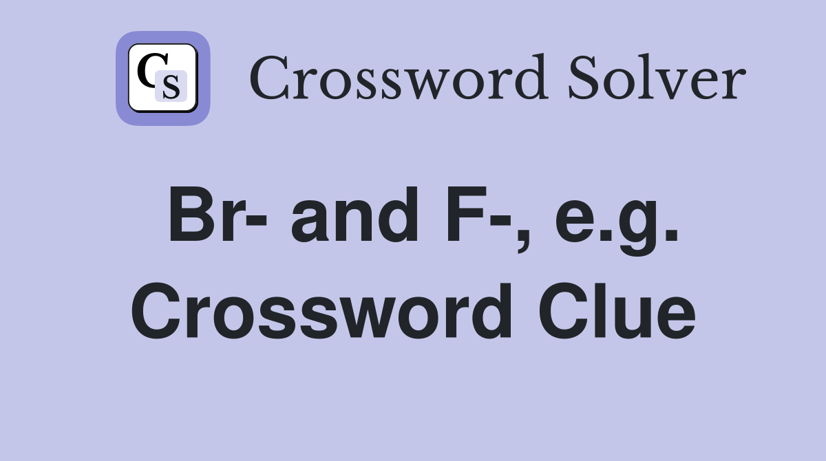Br- and F-, e.g. Crossword Clue
