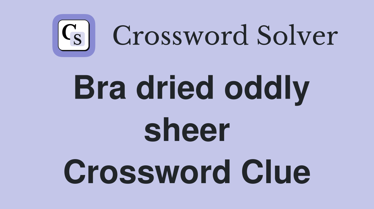 Bra dried oddly sheer Crossword Clue