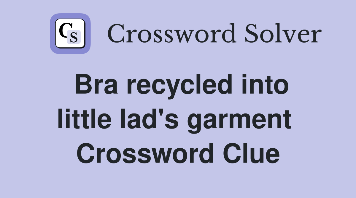 Bra recycled into little lad's garment  Crossword Clue