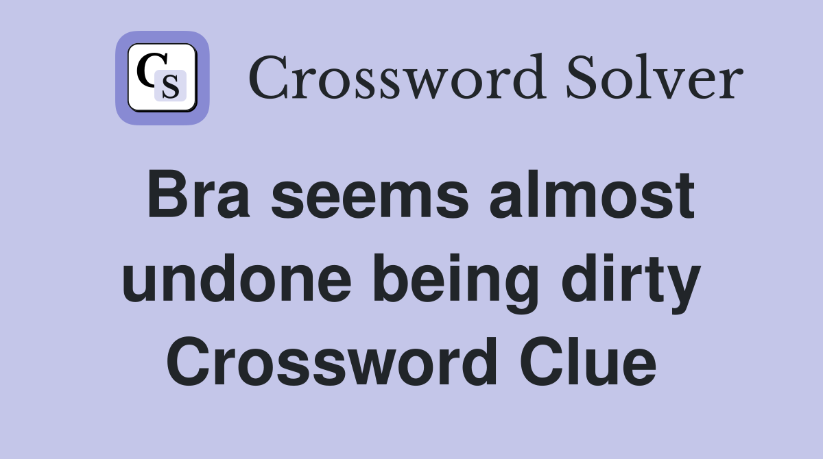 Bra seems almost undone being dirty Crossword Clue