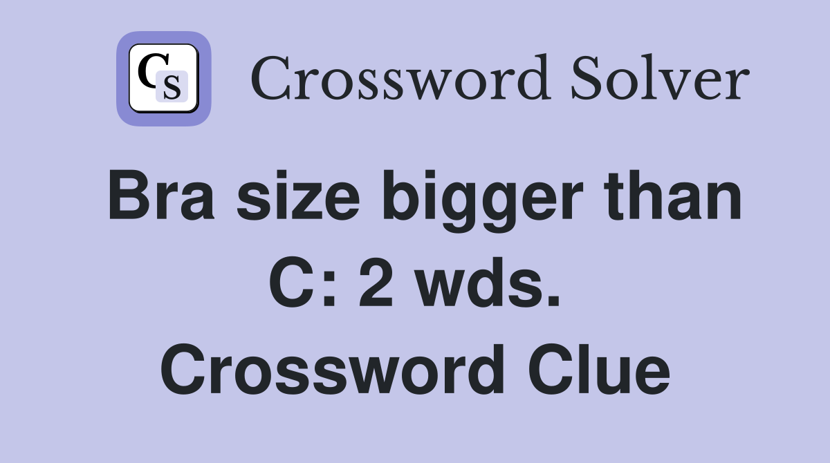 Bra size bigger than C: 2 wds. Crossword Clue