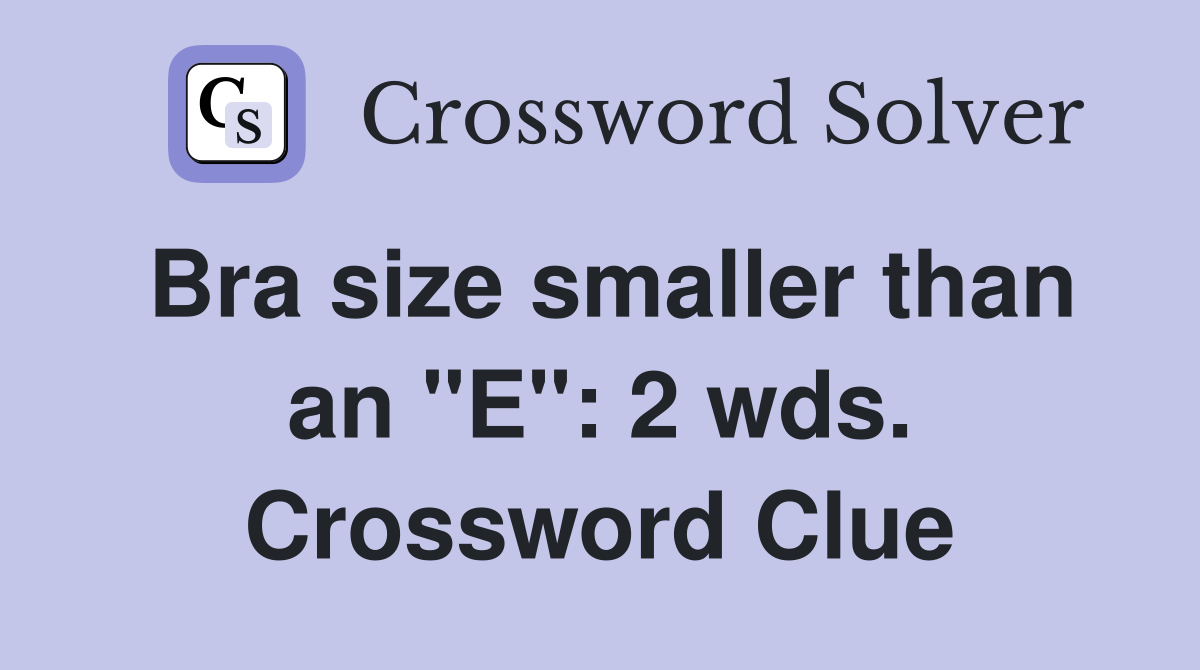 Bra size smaller than an "E": 2 wds. Crossword Clue