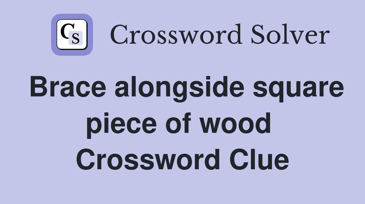 Brace alongside square piece of wood  Crossword Clue