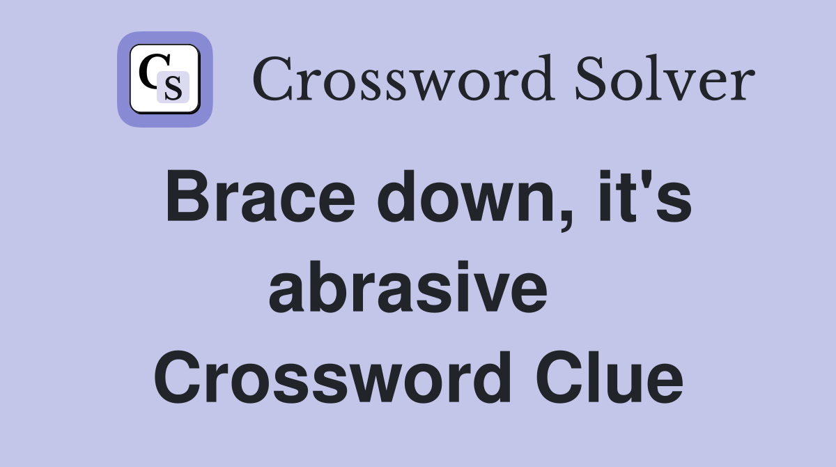 Brace down, it's abrasive  Crossword Clue