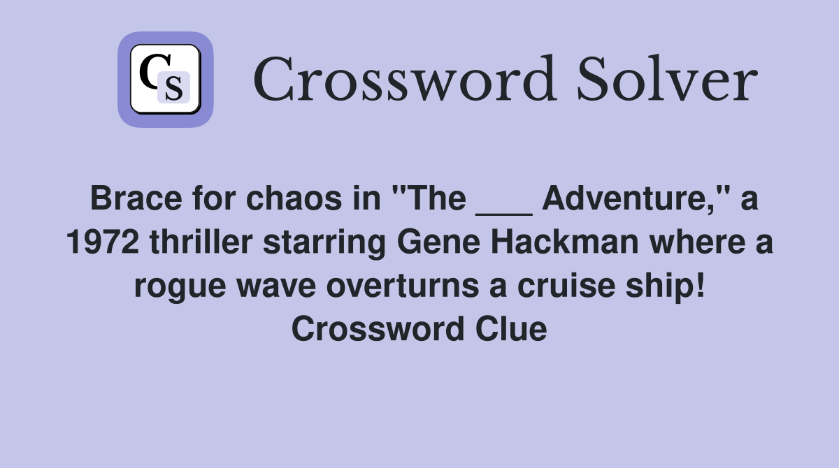 Brace for chaos in "The ___ Adventure," a 1972 thriller starring Gene Hackman where a rogue wave overturns a cruise ship! Crossword Clue