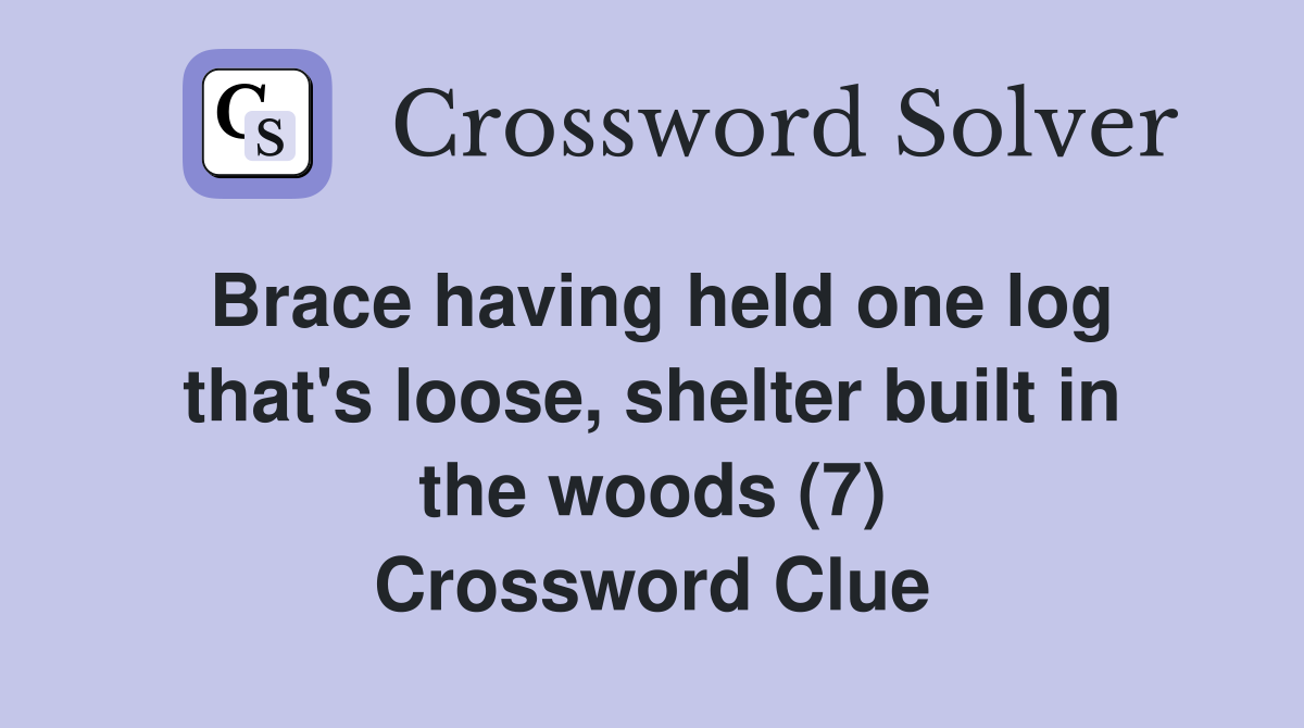 Brace having held one log that's loose, shelter built in the woods (7) Crossword Clue