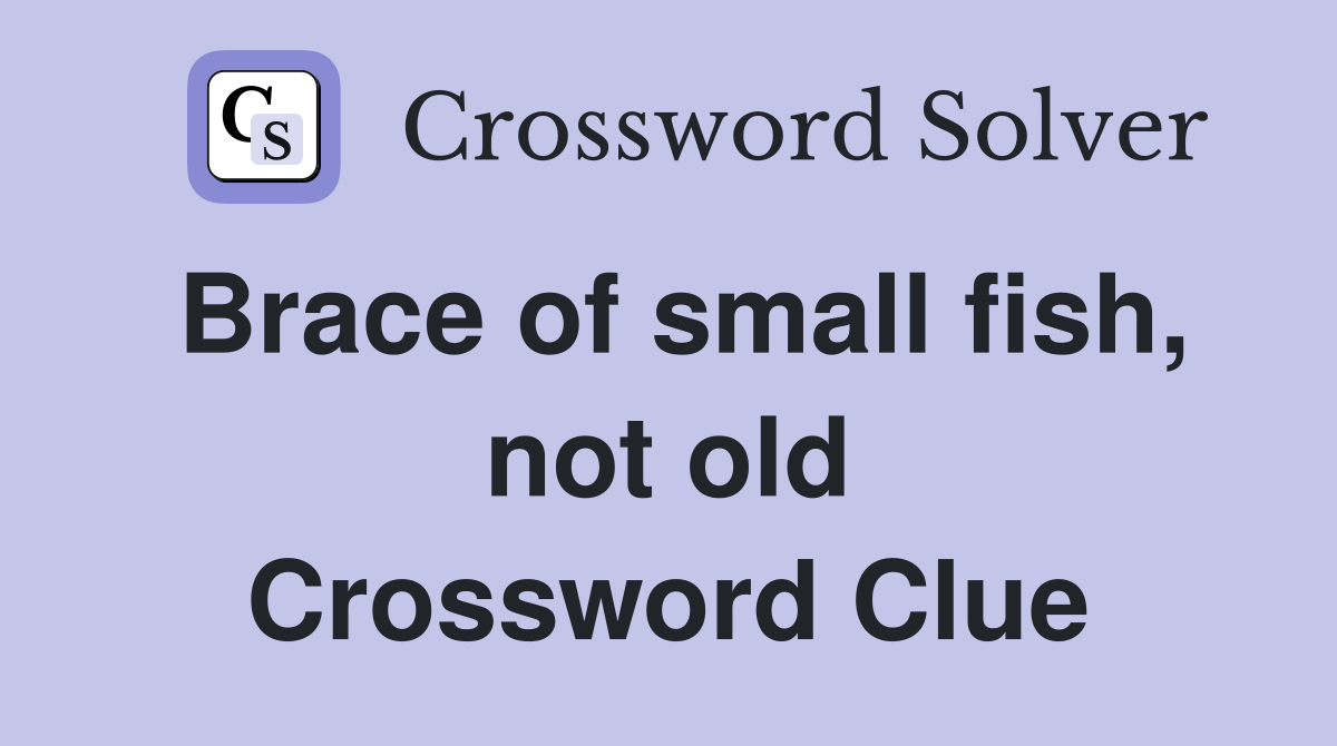 Brace of small fish, not old Crossword Clue