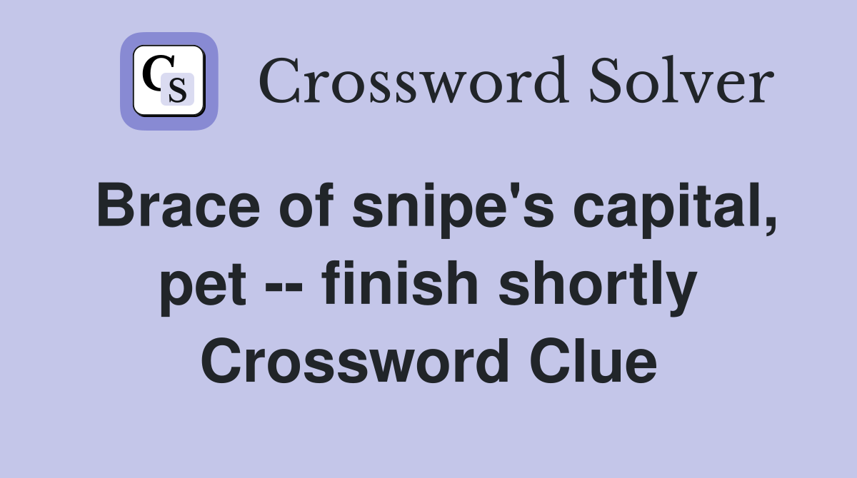 Brace of snipe's capital, pet -- finish shortly Crossword Clue
