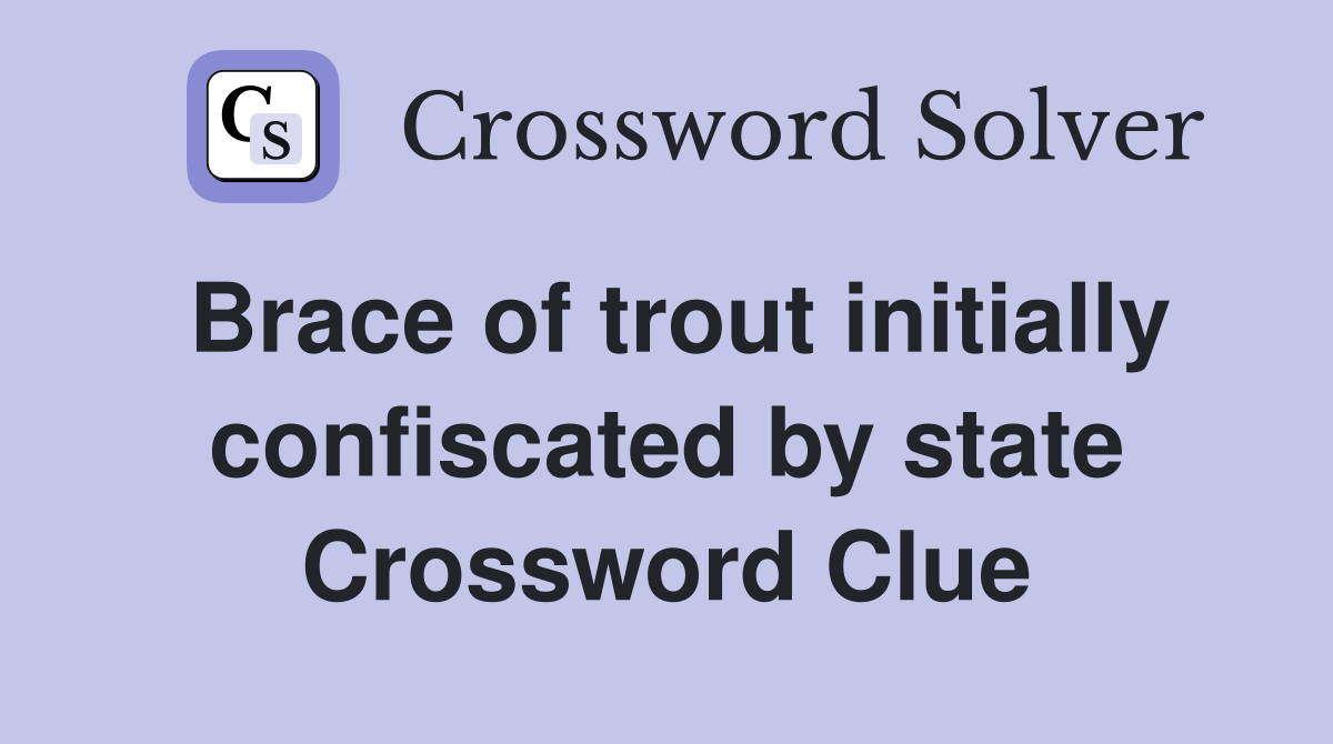 Brace of trout initially confiscated by state Crossword Clue