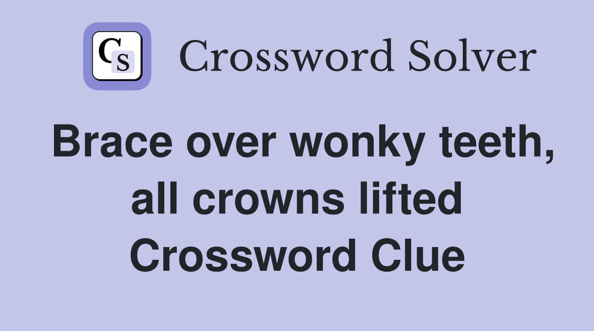 Brace over wonky teeth, all crowns lifted Crossword Clue