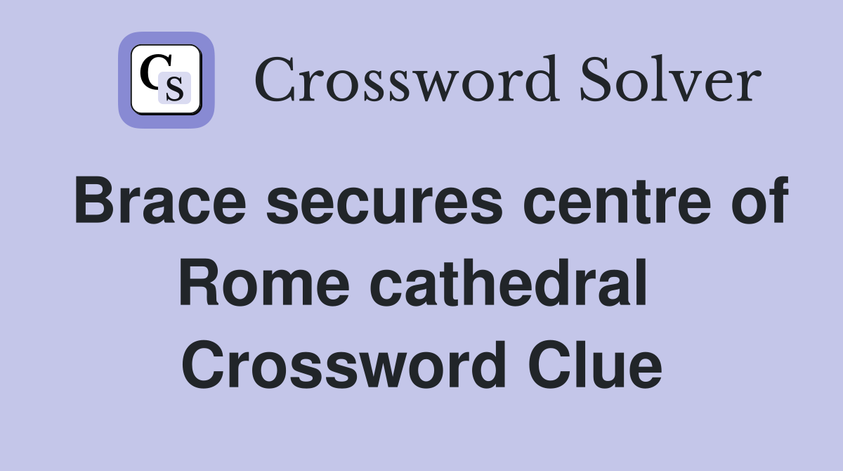 Brace secures centre of Rome cathedral  Crossword Clue