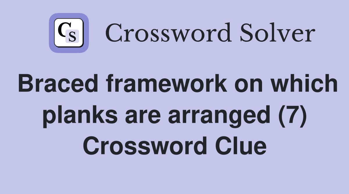 Braced framework on which planks are arranged (7) Crossword Clue