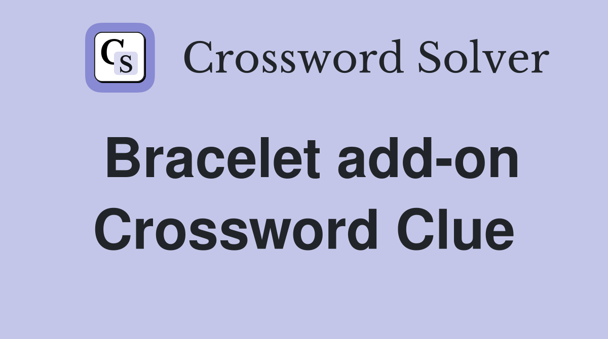 Bracelet add-on Crossword Clue