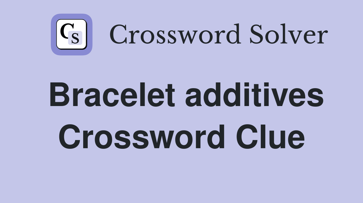 Bracelet additives Crossword Clue