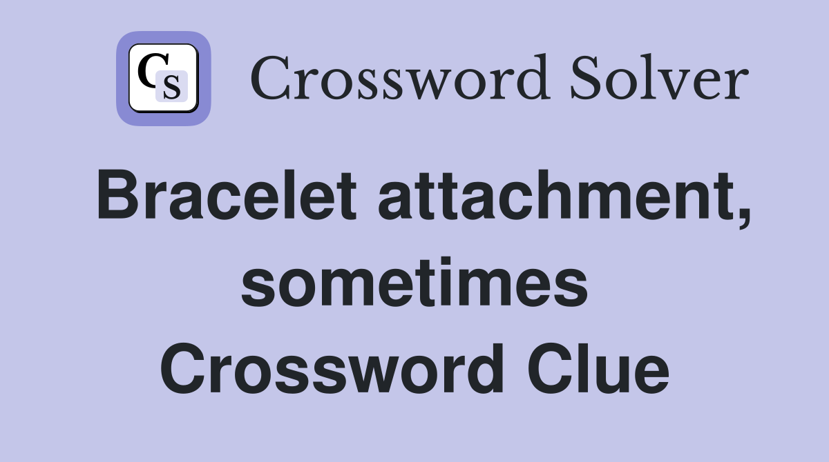 Bracelet attachment, sometimes Crossword Clue