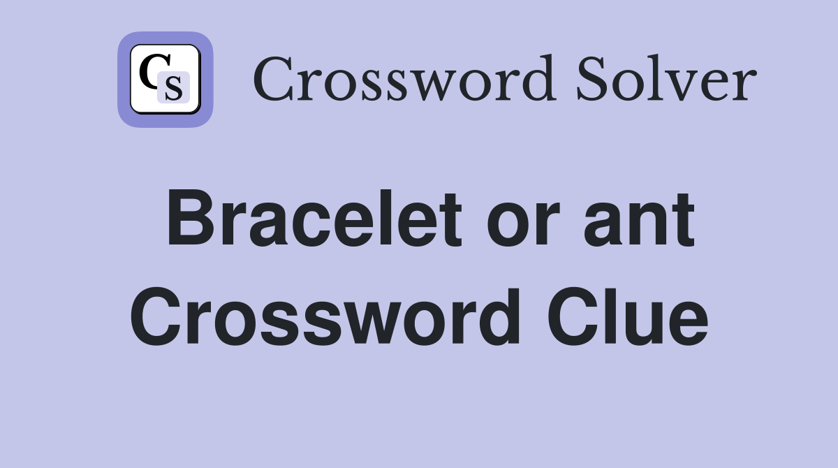 Bracelet or ant Crossword Clue