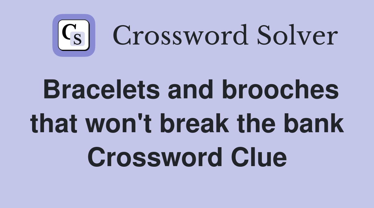 Bracelets and brooches that won't break the bank Crossword Clue