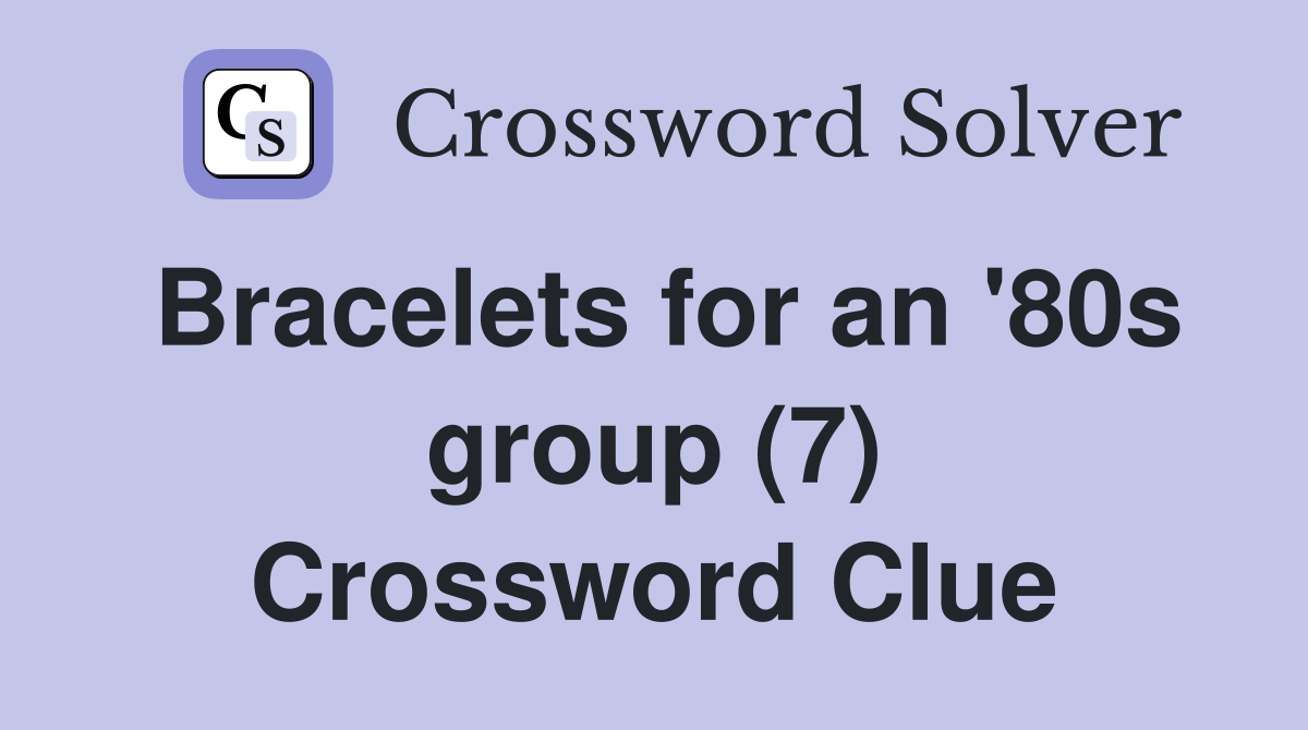 Bracelets for an '80s group (7) Crossword Clue