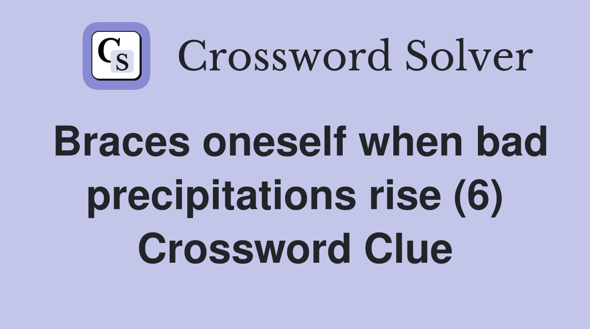 Braces oneself when bad precipitations rise (6) Crossword Clue