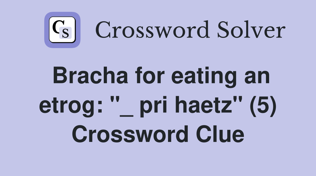 Bracha for eating an etrog: "_ pri haetz" (5) Crossword Clue