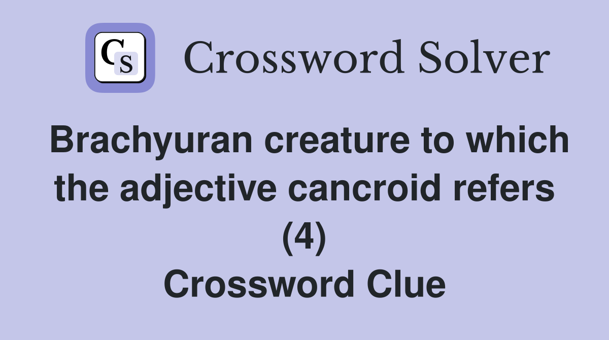 Brachyuran creature to which the adjective cancroid refers (4) Crossword Clue