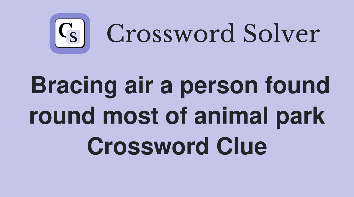 Bracing air a person found round most of animal park Crossword Clue