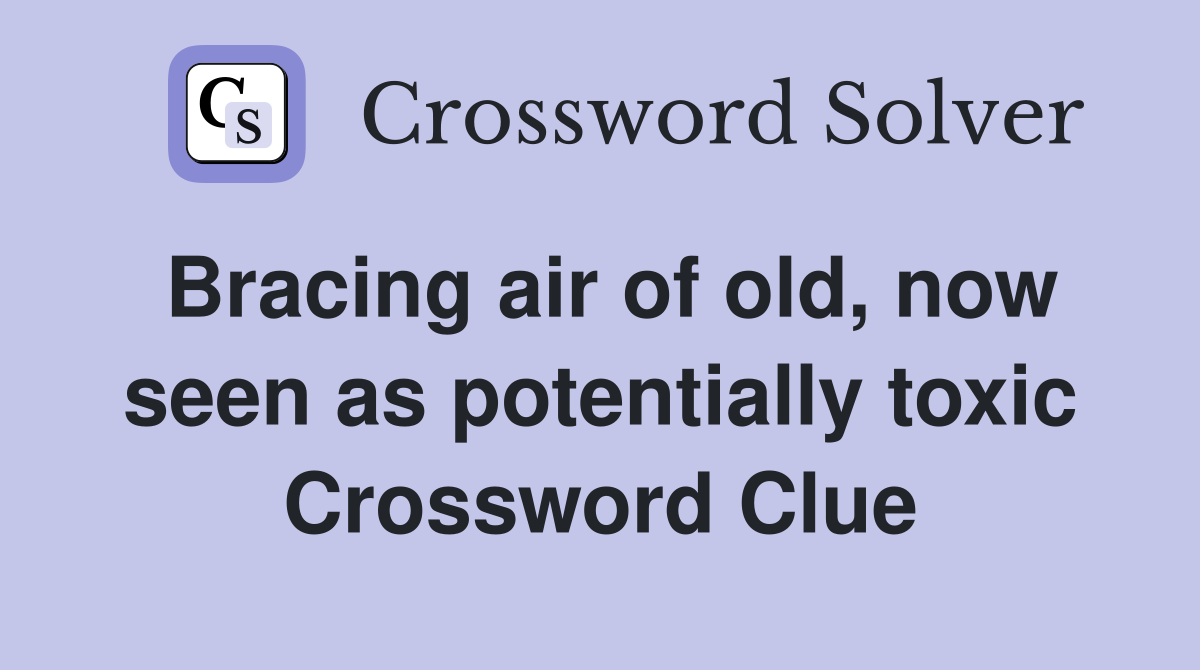 Bracing air of old, now seen as potentially toxic Crossword Clue