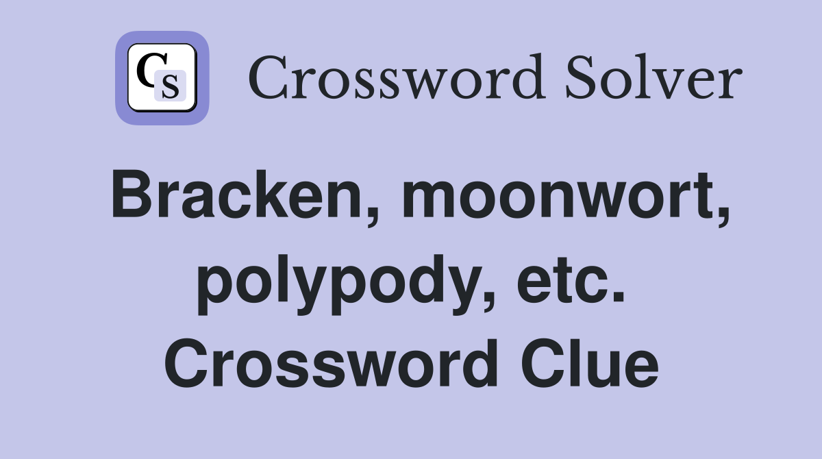 Bracken, moonwort, polypody, etc. Crossword Clue