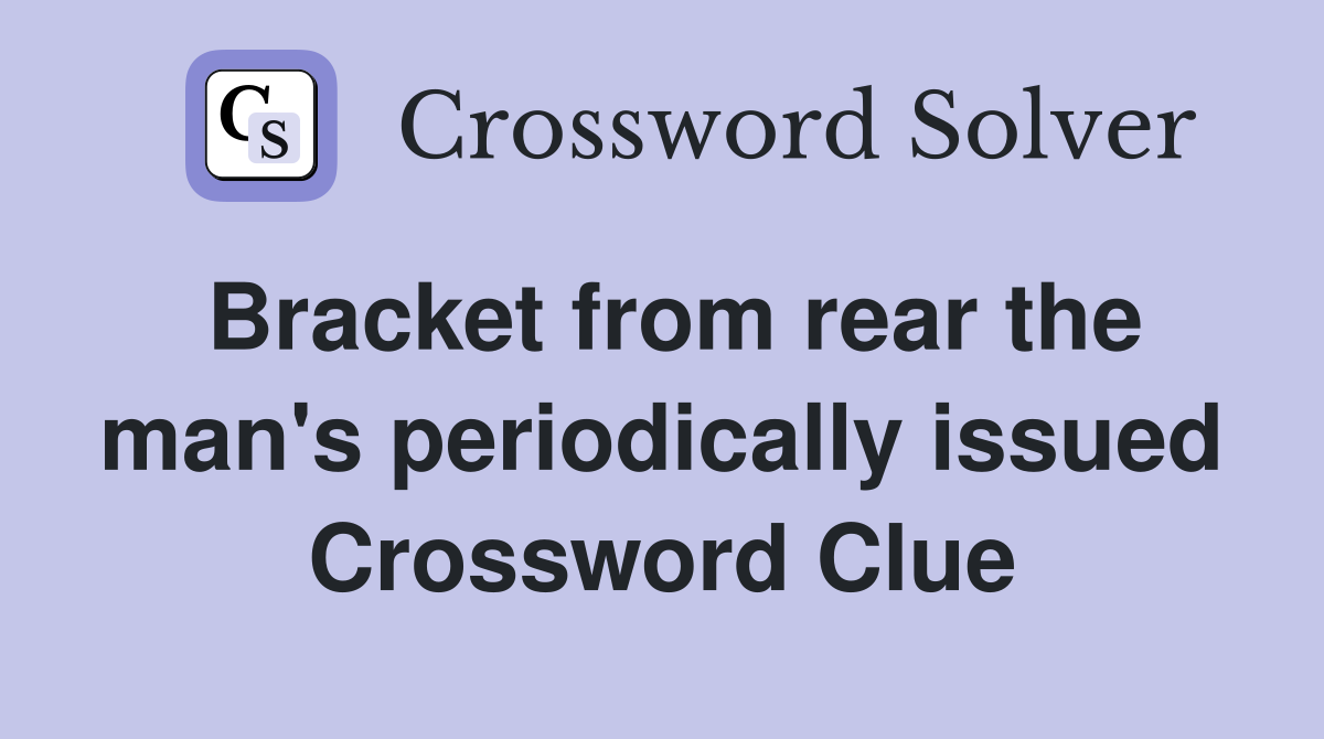 Bracket from rear the man's periodically issued Crossword Clue