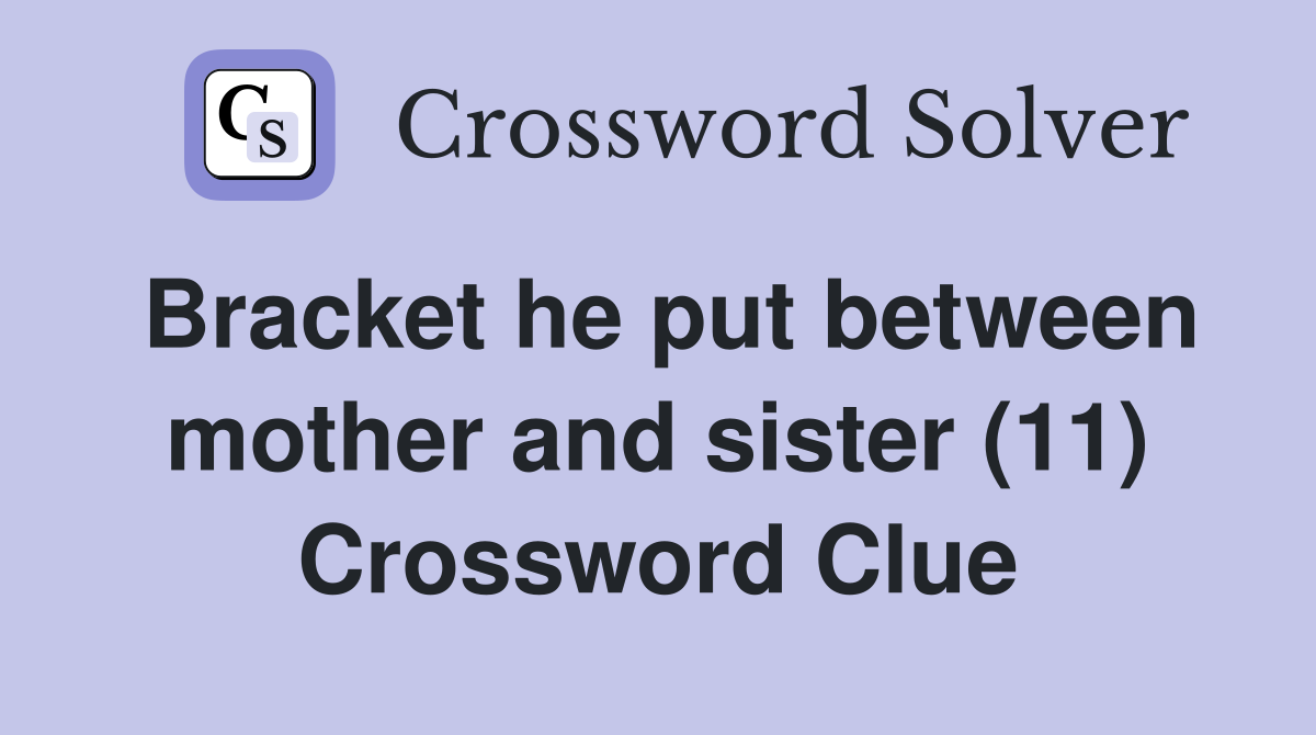 Bracket he put between mother and sister (11) Crossword Clue