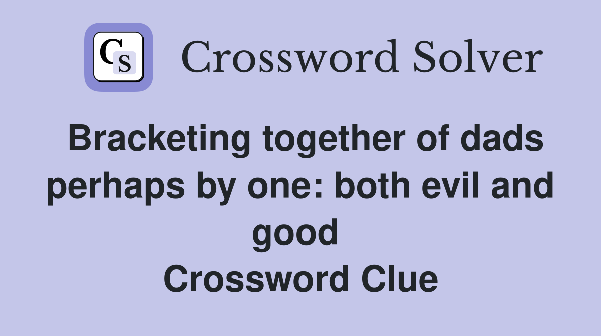 Bracketing together of dads perhaps by one: both evil and good  Crossword Clue