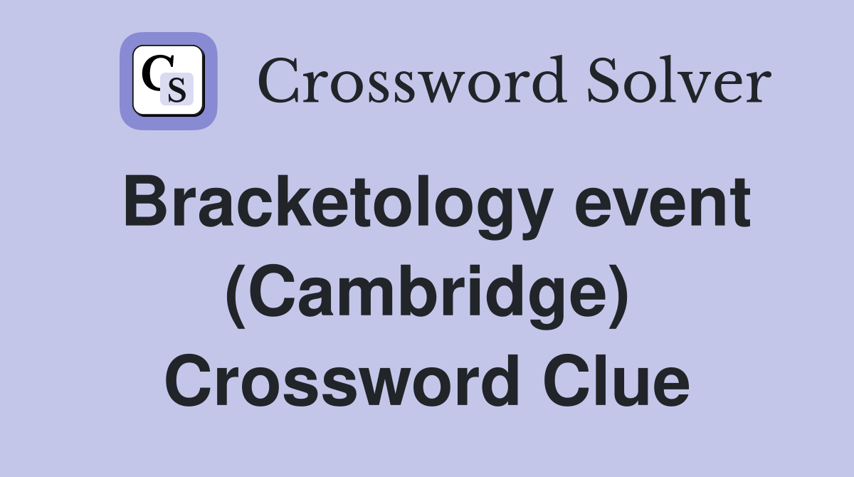 Bracketology event (Cambridge) Crossword Clue