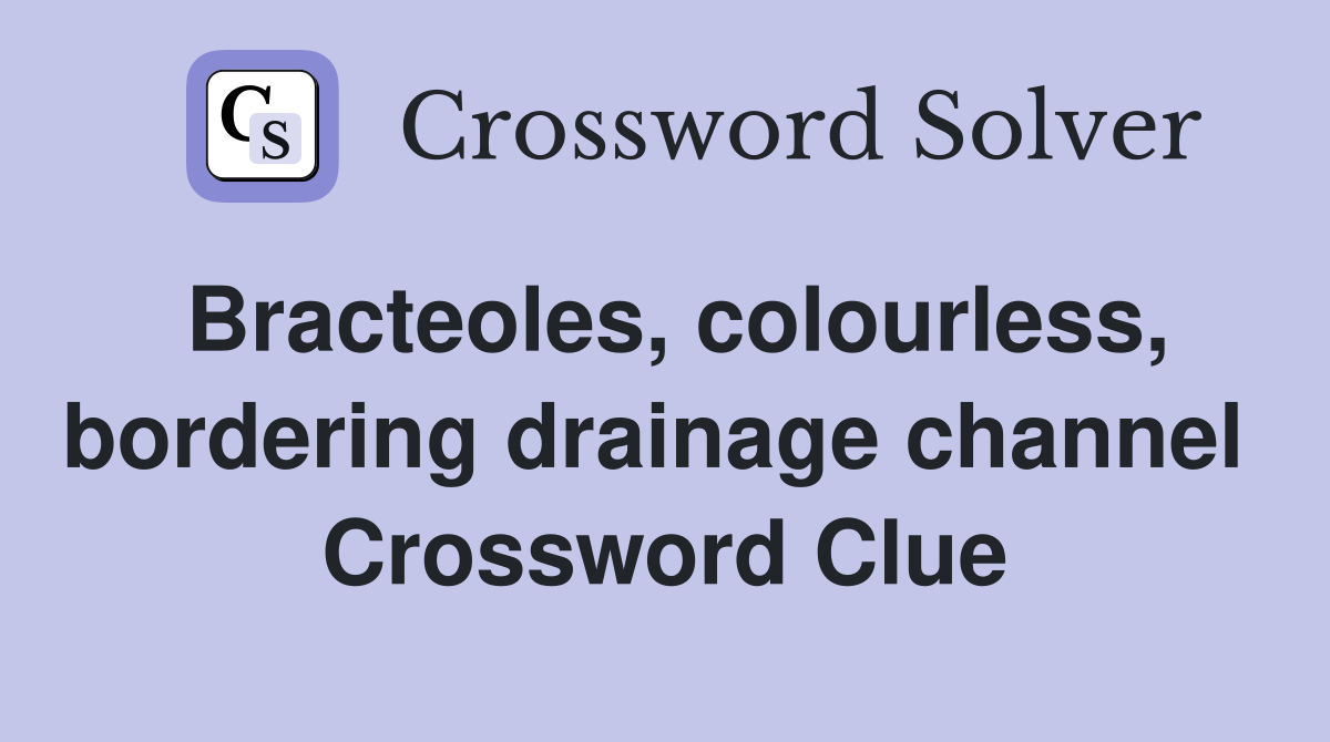 Bracteoles, colourless, bordering drainage channel  Crossword Clue