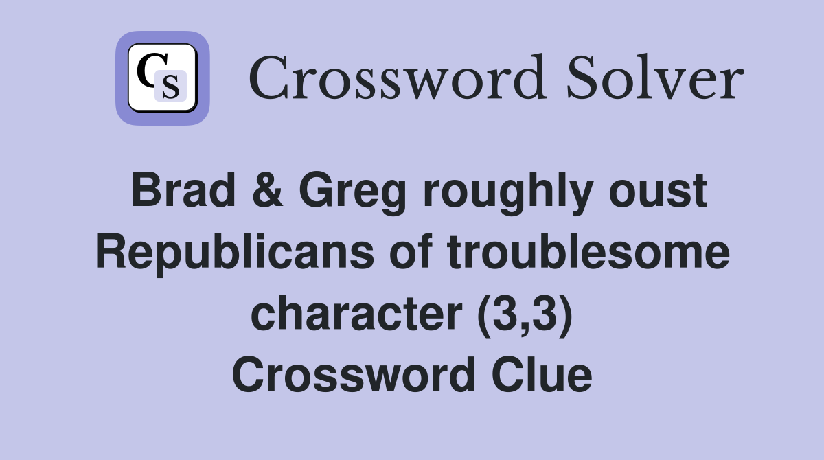 Brad & Greg roughly oust Republicans of troublesome character (3,3) Crossword Clue
