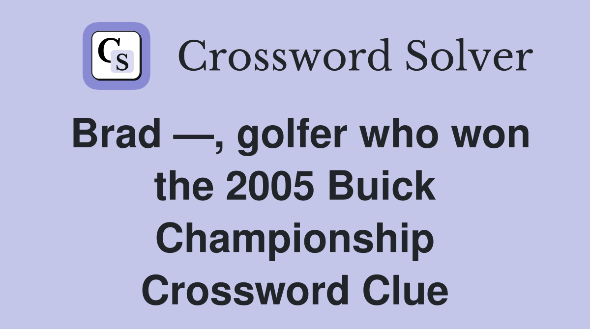 Brad —, golfer who won the 2005 Buick Championship Crossword Clue