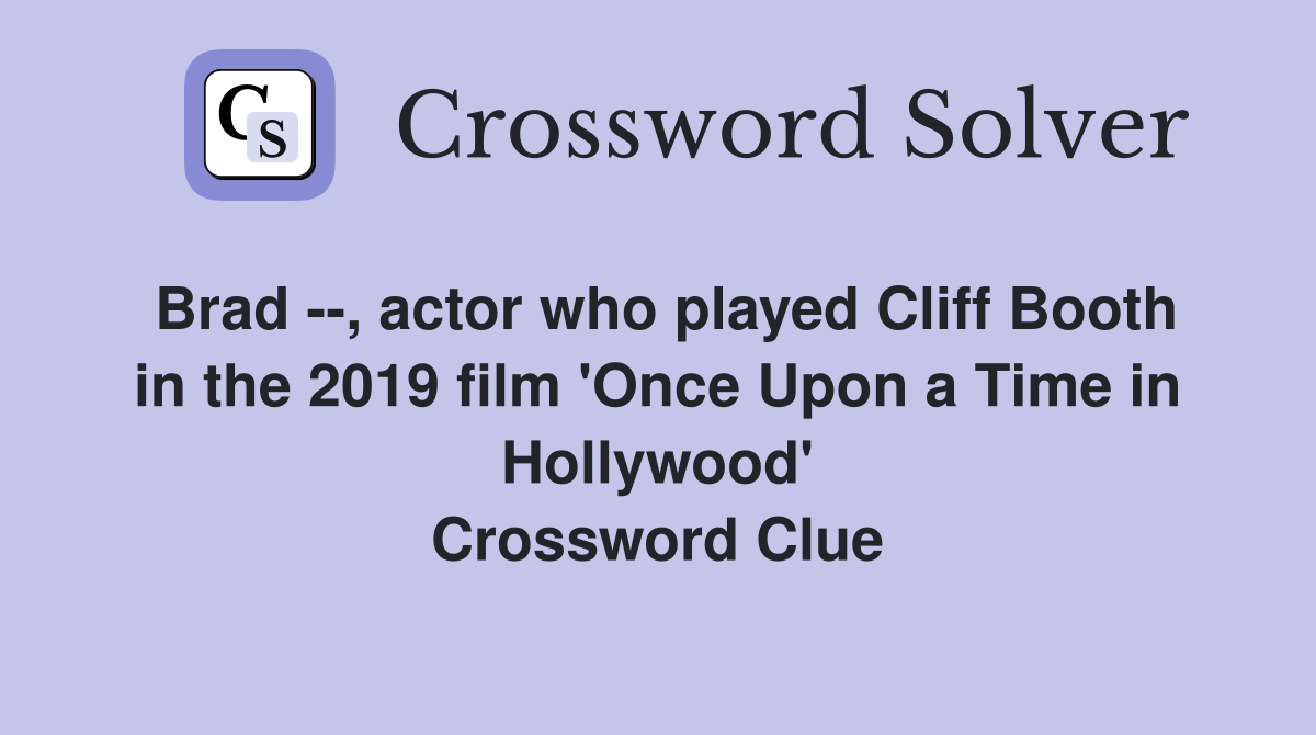 Brad --, actor who played Cliff Booth in the 2019 film 'Once Upon a Time in Hollywood' Crossword Clue
