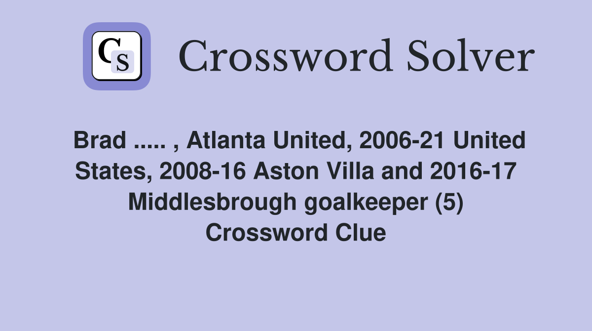 Brad ..... , Atlanta United, 2006-21 United States, 2008-16 Aston Villa and 2016-17 Middlesbrough goalkeeper (5) Crossword Clue