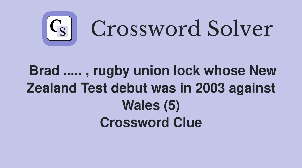Brad ..... , rugby union lock whose New Zealand Test debut was in 2003 against Wales (5) Crossword Clue