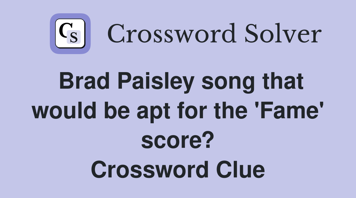 Brad Paisley song that would be apt for the 'Fame' score? Crossword Clue