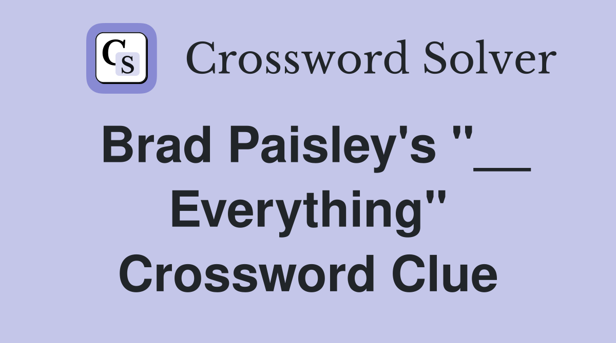 Brad Paisley's "__ Everything" Crossword Clue