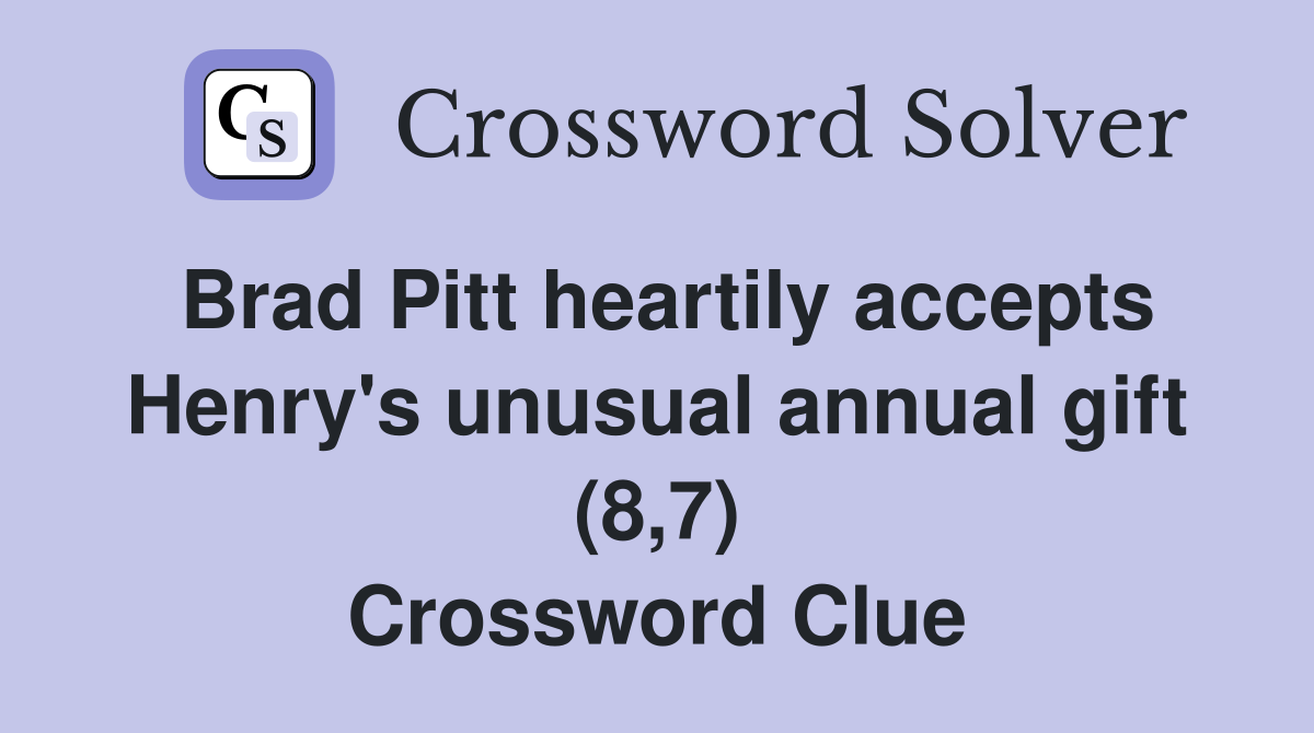 Brad Pitt heartily accepts Henry's unusual annual gift (8,7) Crossword Clue