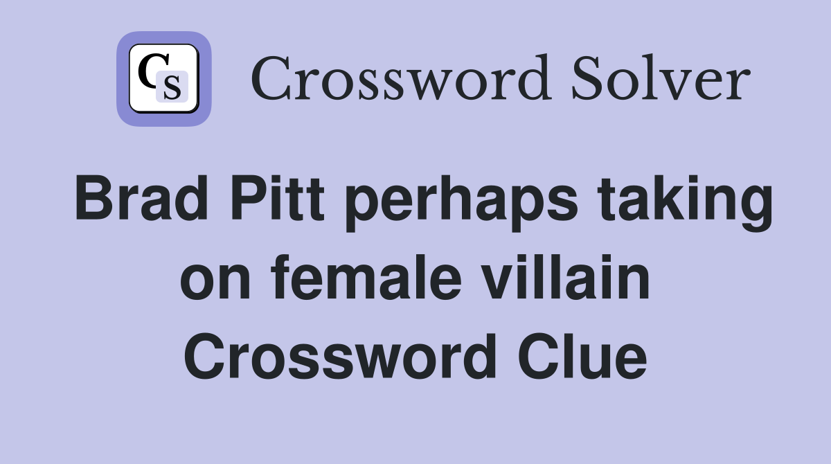 Brad Pitt perhaps taking on female villain Crossword Clue