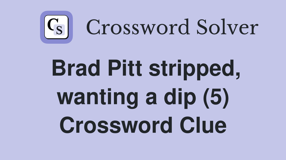 Brad Pitt stripped, wanting a dip (5) Crossword Clue